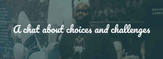A chat about choices and challenges